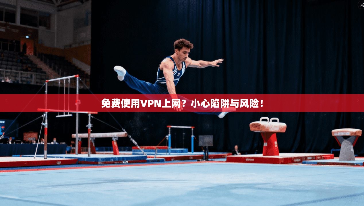 免费使用VPN上网？小心陷阱与风险！