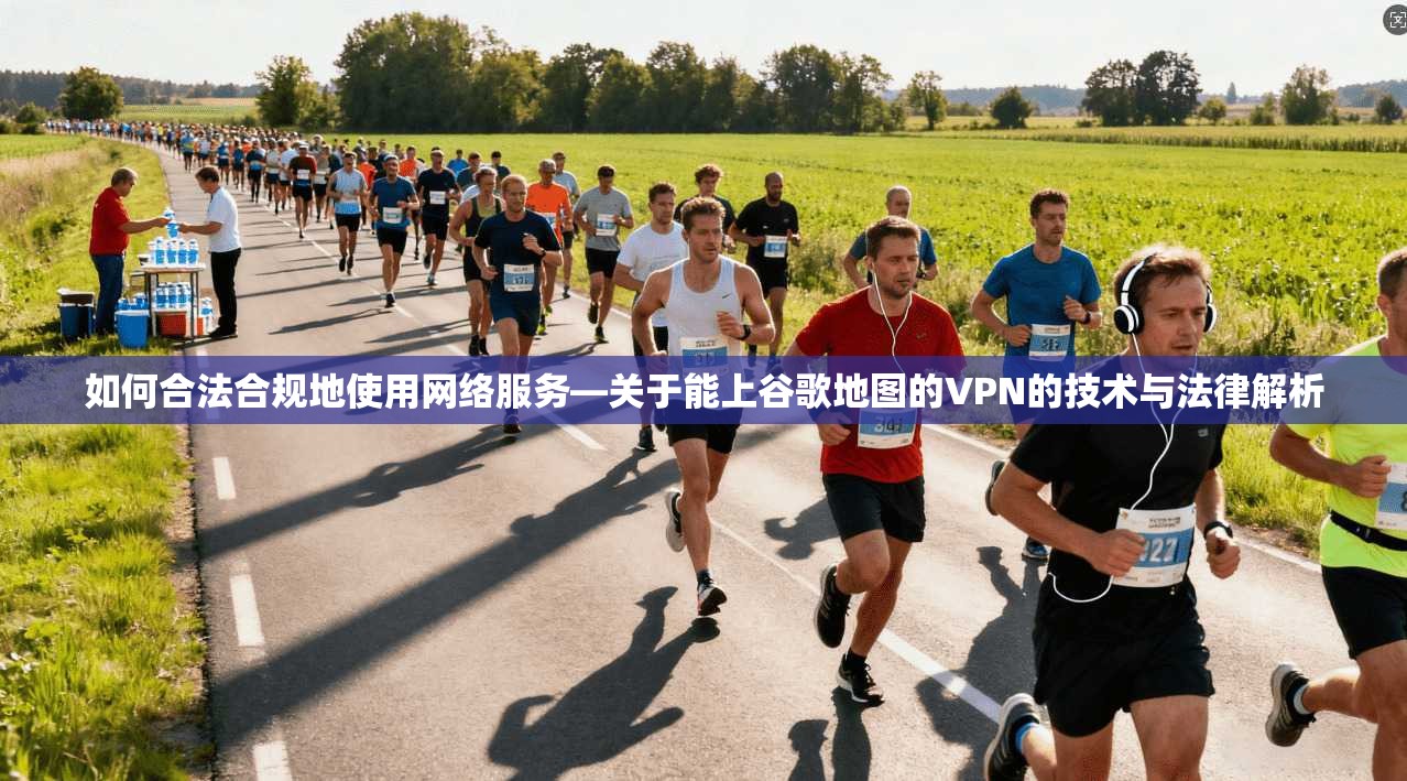 如何合法合规地使用网络服务—关于能上谷歌地图的VPN的技术与法律解析