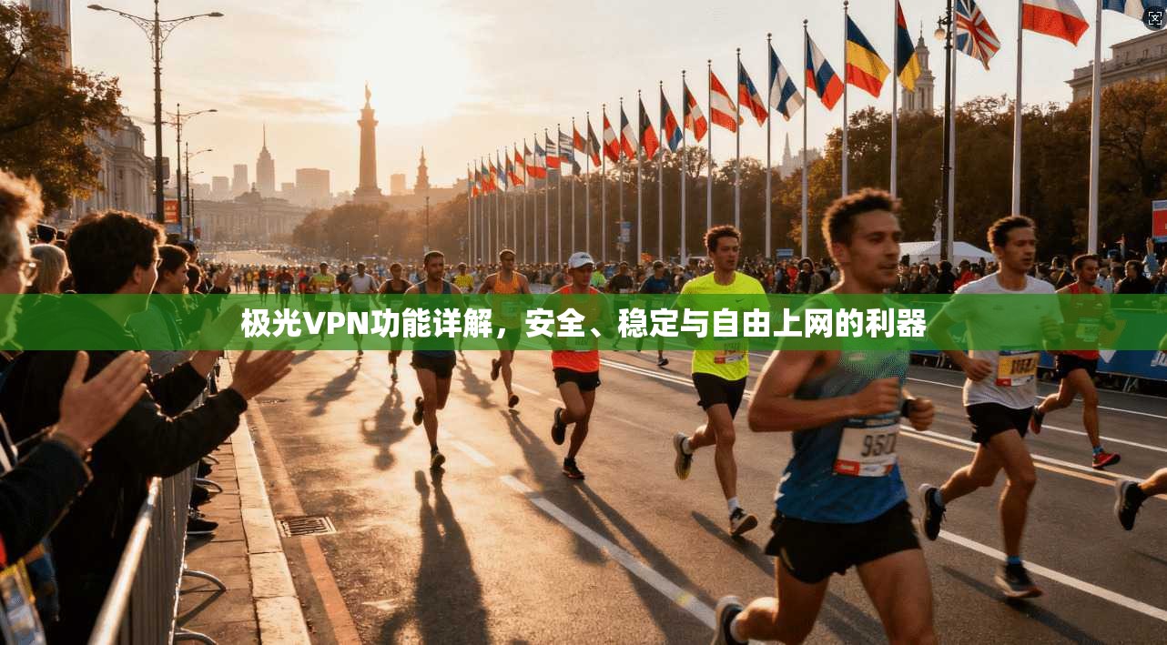 极光VPN功能详解，安全、稳定与自由上网的利器