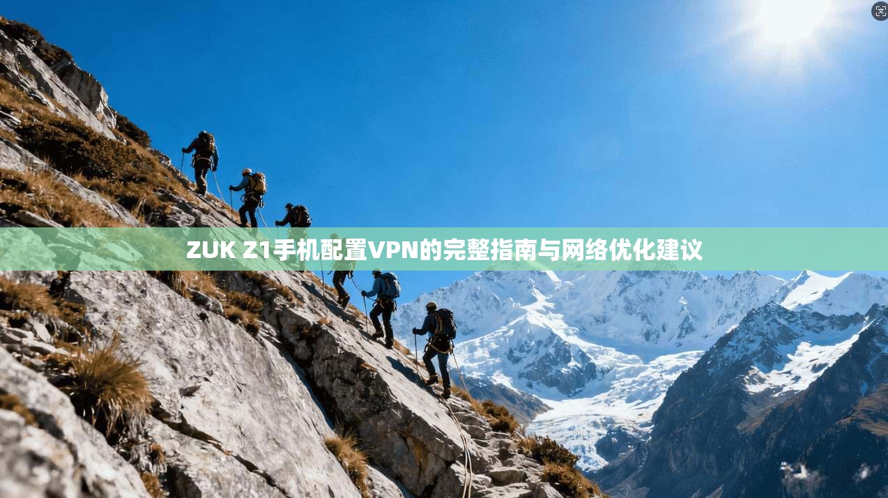 ZUK Z1手机配置VPN的完整指南与网络优化建议