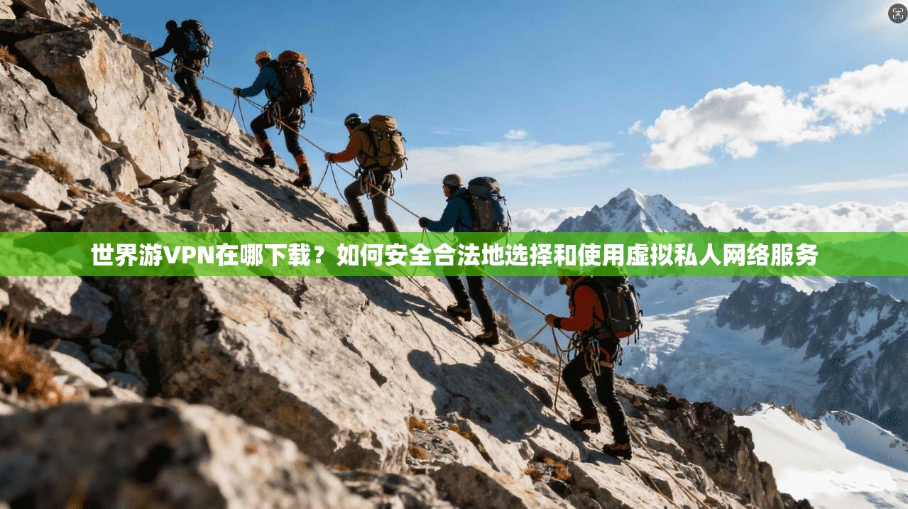 世界游VPN在哪下载？如何安全合法地选择和使用虚拟私人网络服务
