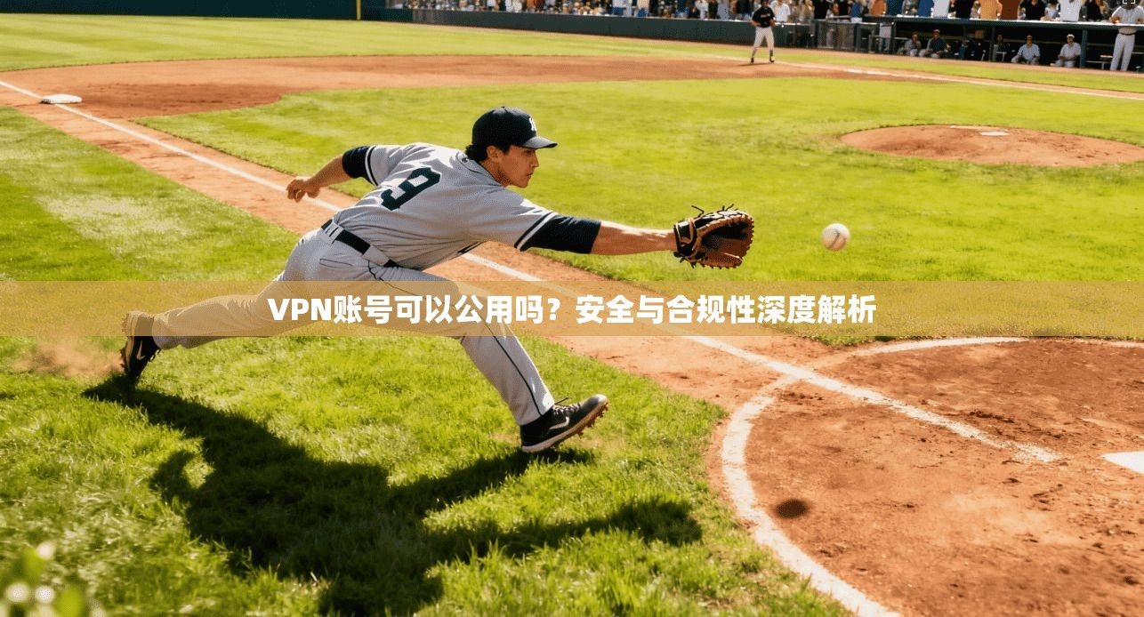 VPN账号可以公用吗？安全与合规性深度解析