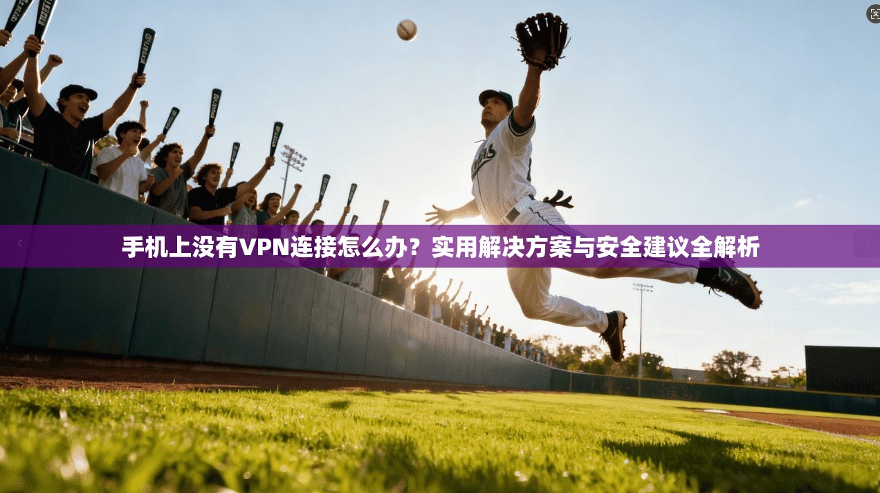 手机上没有VPN连接怎么办？实用解决方案与安全建议全解析