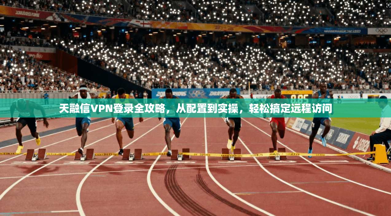 天融信VPN登录全攻略，从配置到实操，轻松搞定远程访问