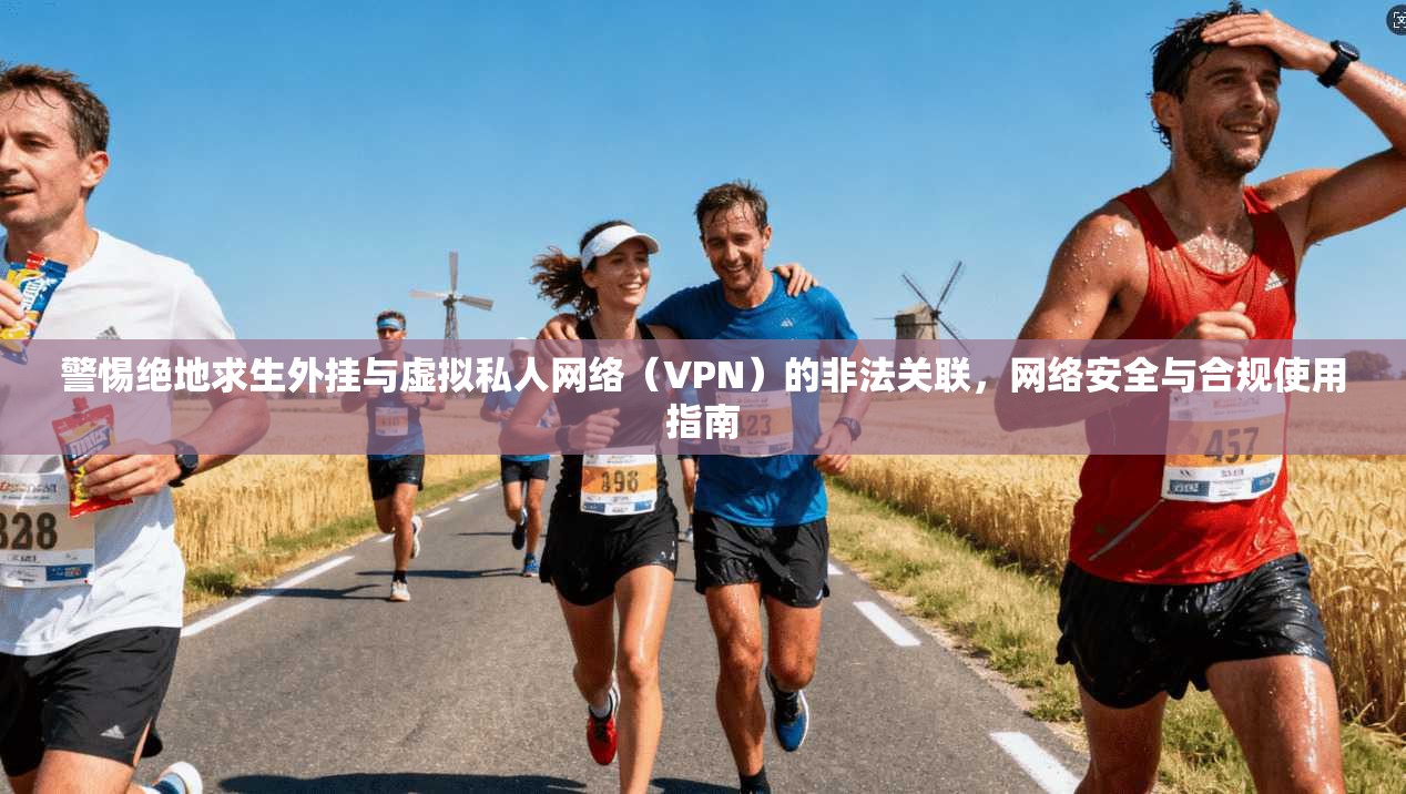 警惕绝地求生外挂与虚拟私人网络（VPN）的非法关联，网络安全与合规使用指南