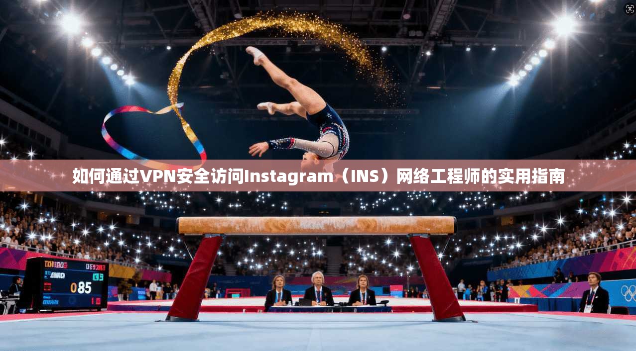 如何通过VPN安全访问Instagram（INS）网络工程师的实用指南