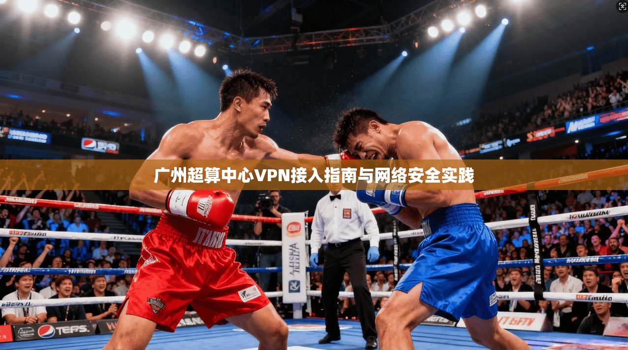 广州超算中心VPN接入指南与网络安全实践