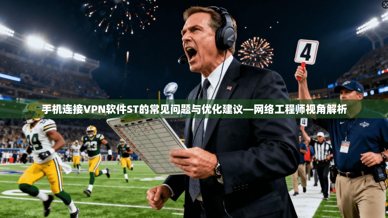 手机连接VPN软件ST的常见问题与优化建议—网络工程师视角解析