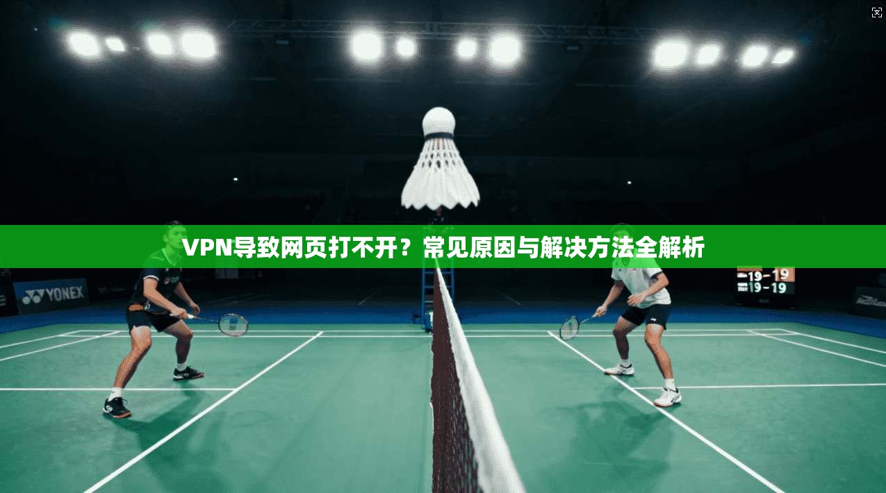 VPN导致网页打不开？常见原因与解决方法全解析