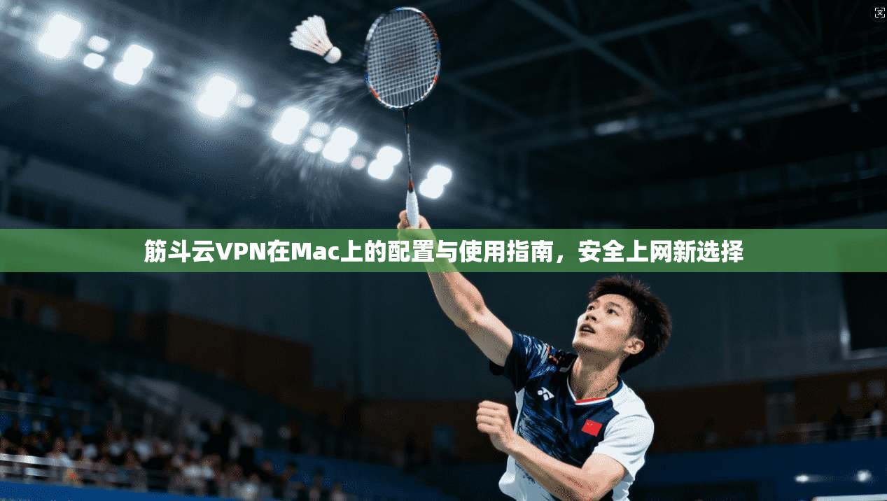 筋斗云VPN在Mac上的配置与使用指南，安全上网新选择