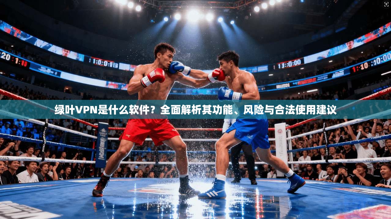绿叶VPN是什么软件？全面解析其功能、风险与合法使用建议