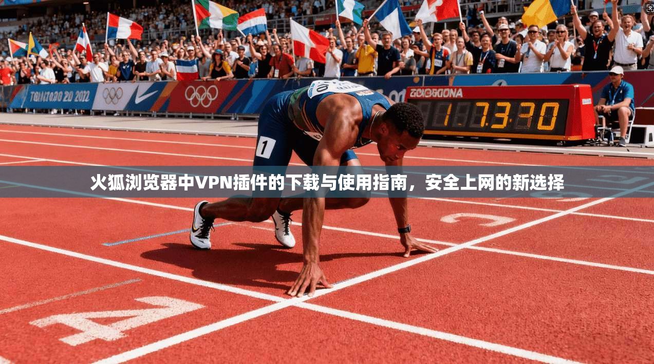 火狐浏览器中VPN插件的下载与使用指南，安全上网的新选择