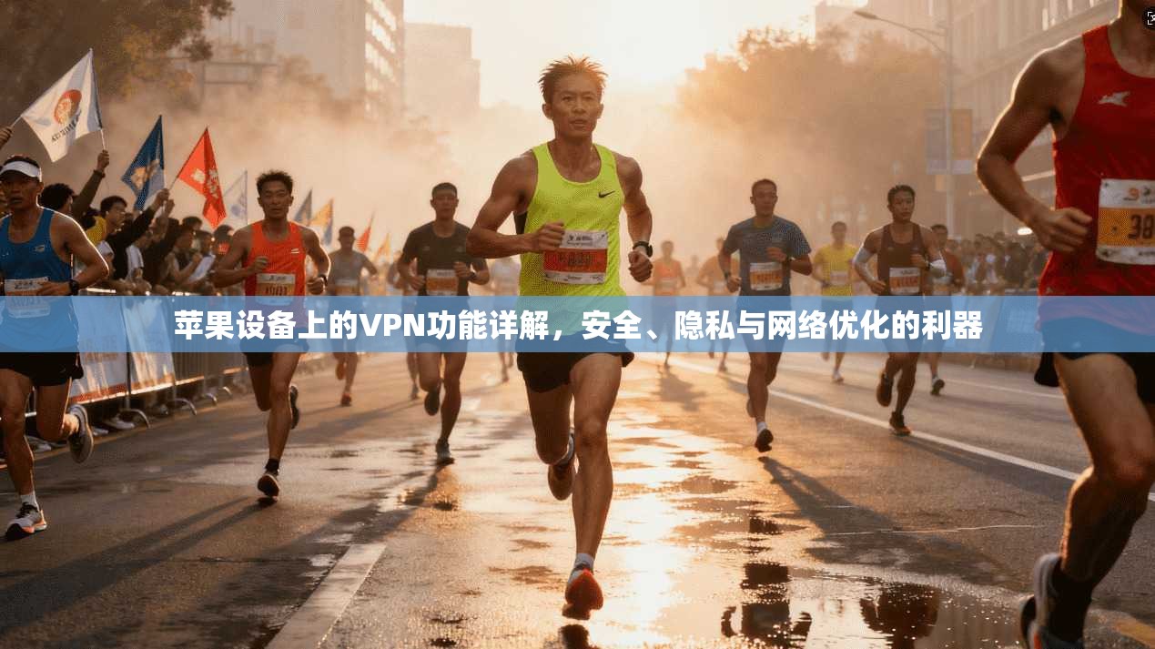 苹果设备上的VPN功能详解，安全、隐私与网络优化的利器