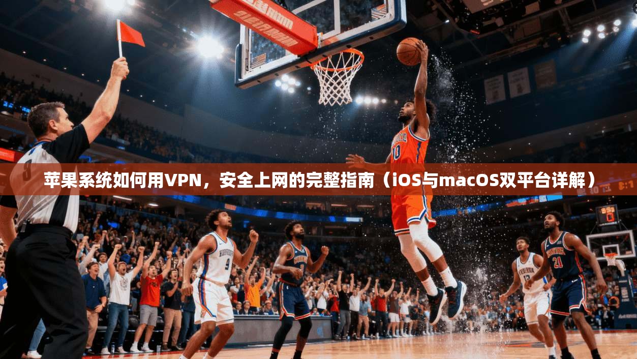 苹果系统如何用VPN，安全上网的完整指南（iOS与macOS双平台详解）