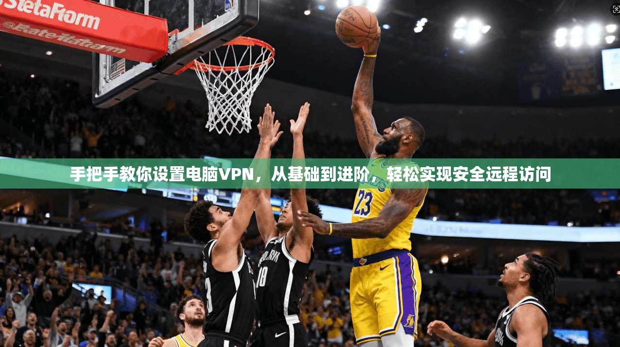 手把手教你设置电脑VPN，从基础到进阶，轻松实现安全远程访问