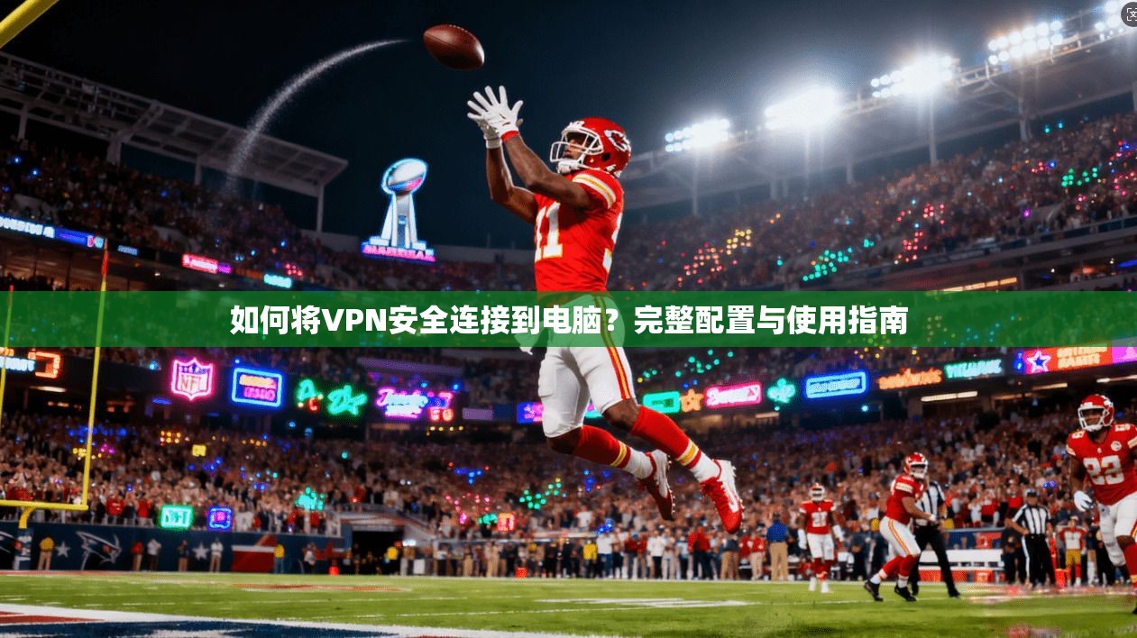 如何将VPN安全连接到电脑？完整配置与使用指南