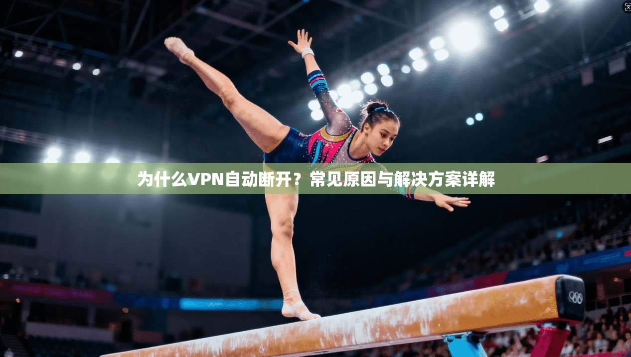 为什么VPN自动断开？常见原因与解决方案详解