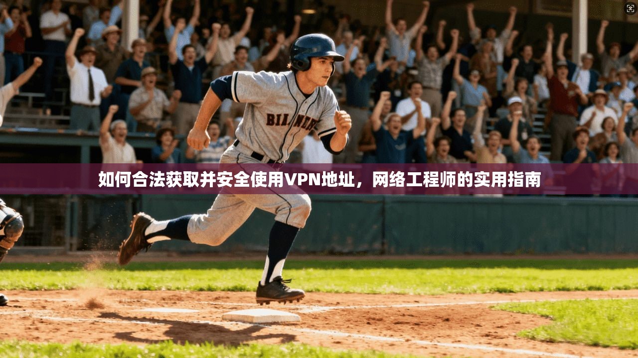 如何合法获取并安全使用VPN地址，网络工程师的实用指南