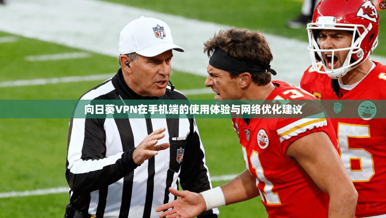 向日葵VPN在手机端的使用体验与网络优化建议
