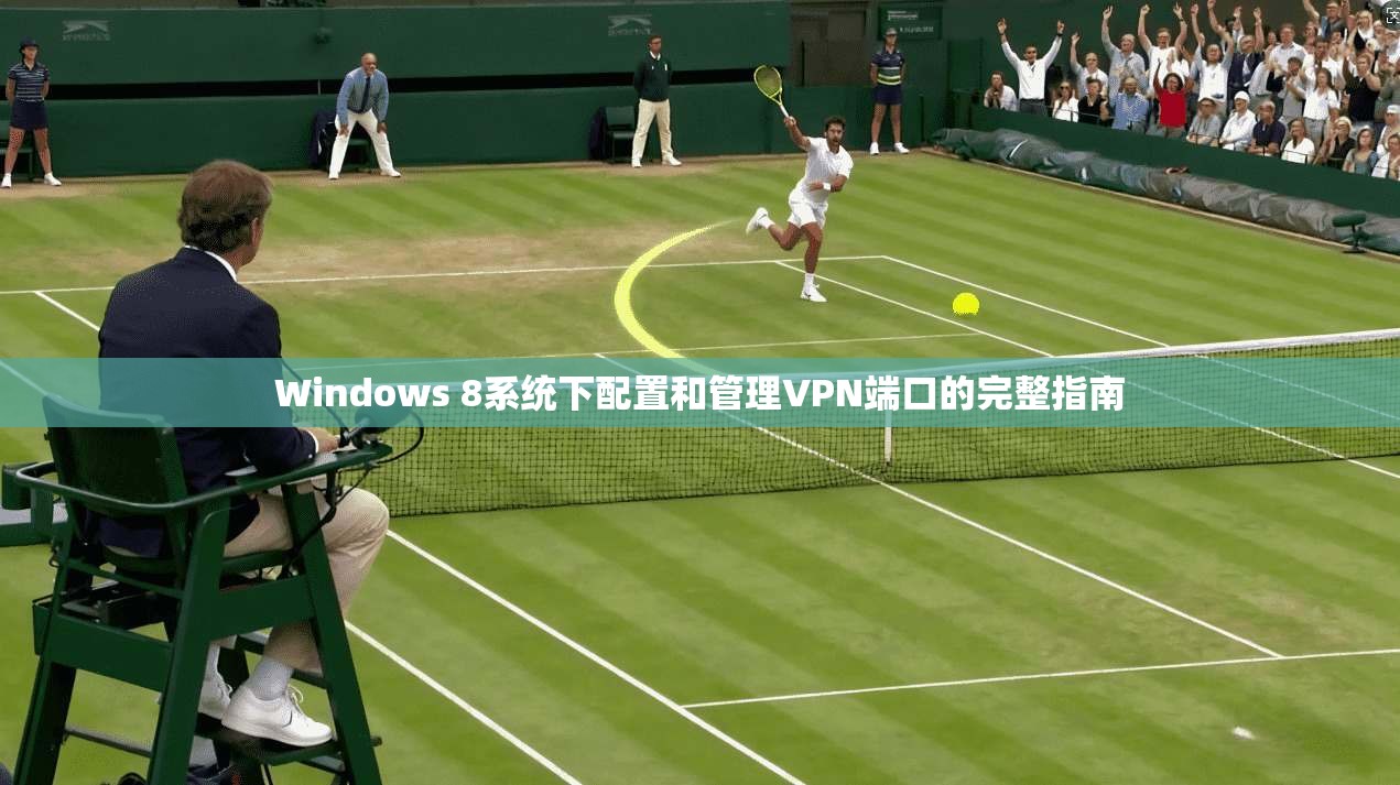 Windows 8系统下配置和管理VPN端口的完整指南