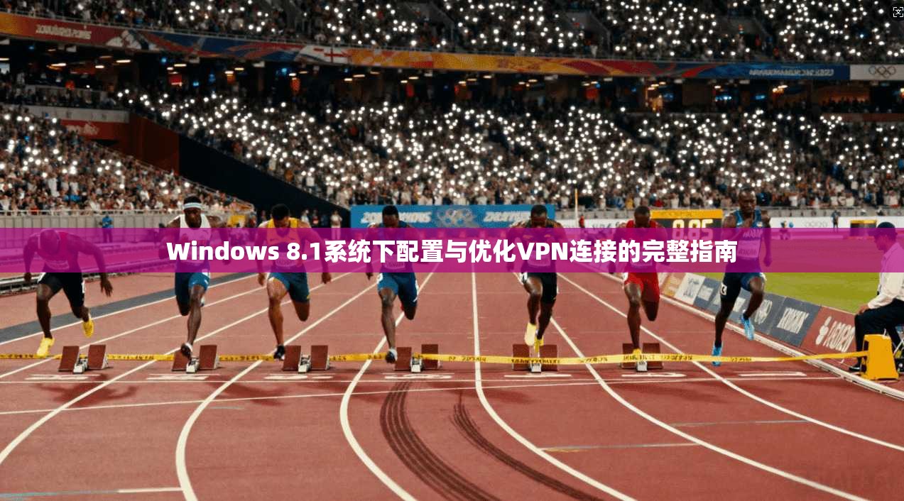 Windows 8.1系统下配置与优化VPN连接的完整指南