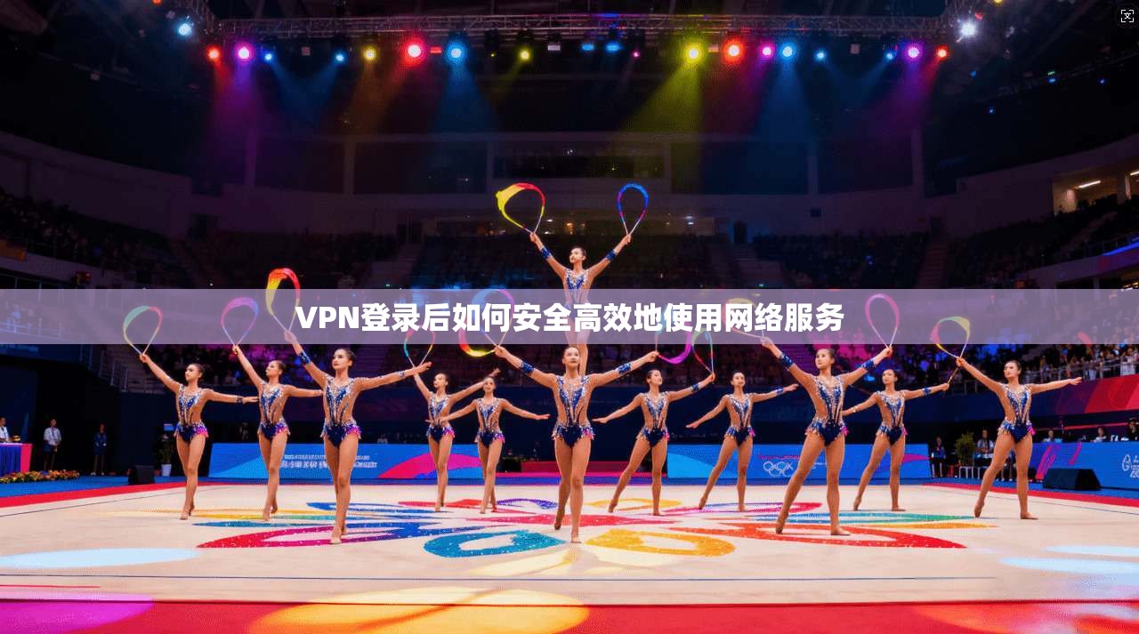 VPN登录后如何安全高效地使用网络服务