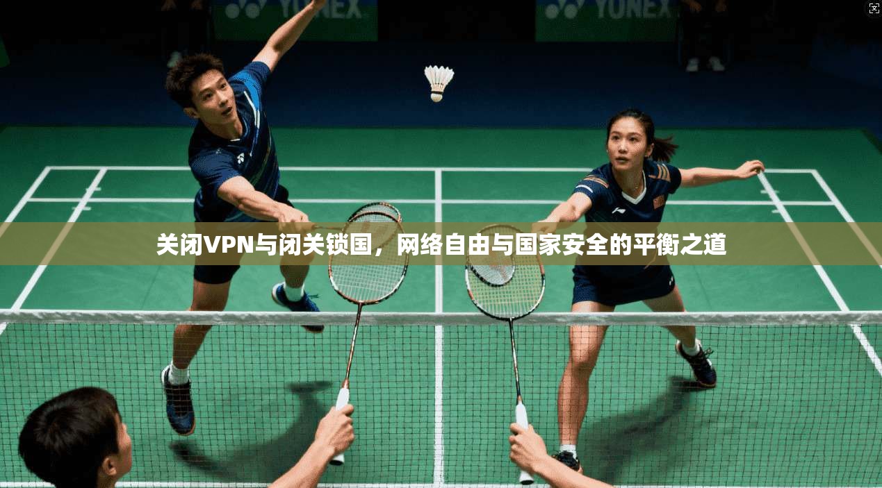 关闭VPN与闭关锁国，网络自由与国家安全的平衡之道