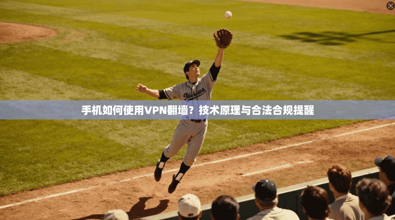 手机如何使用VPN翻墙？技术原理与合法合规提醒