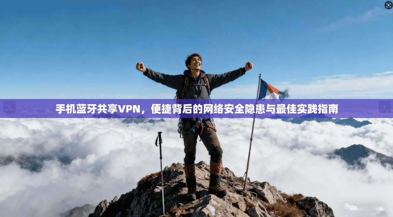 手机蓝牙共享VPN，便捷背后的网络安全隐患与最佳实践指南