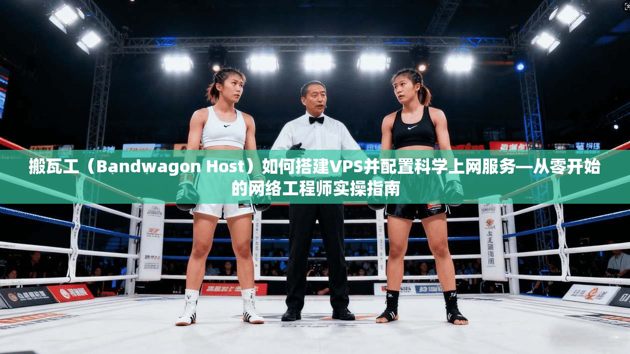 搬瓦工（Bandwagon Host）如何搭建VPS并配置科学上网服务—从零开始的网络工程师实操指南