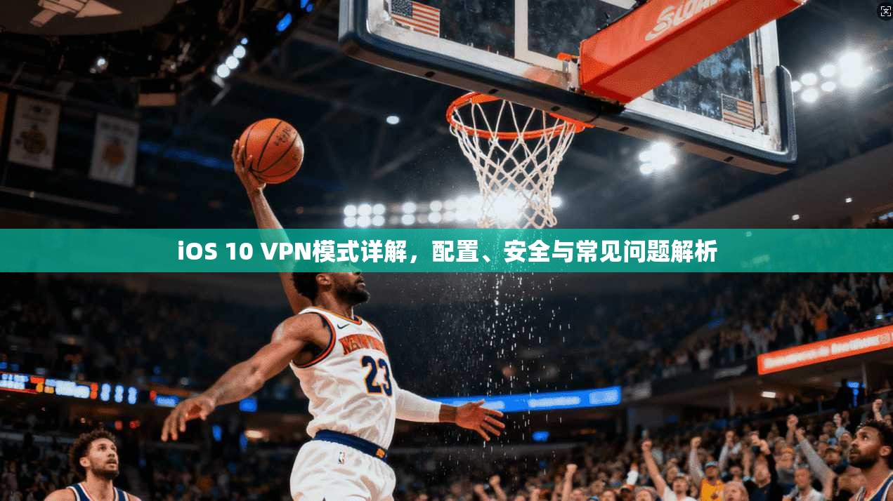 iOS 10 VPN模式详解，配置、安全与常见问题解析