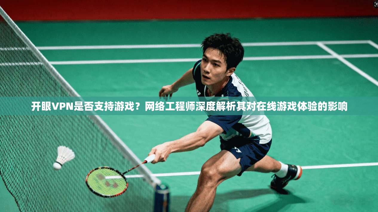 开眼VPN是否支持游戏?网络工程师深度解析其对在线游戏体验的影响 开眼VPN是否支持游戏?网络工程师深度解析其对在线游戏体验的影响