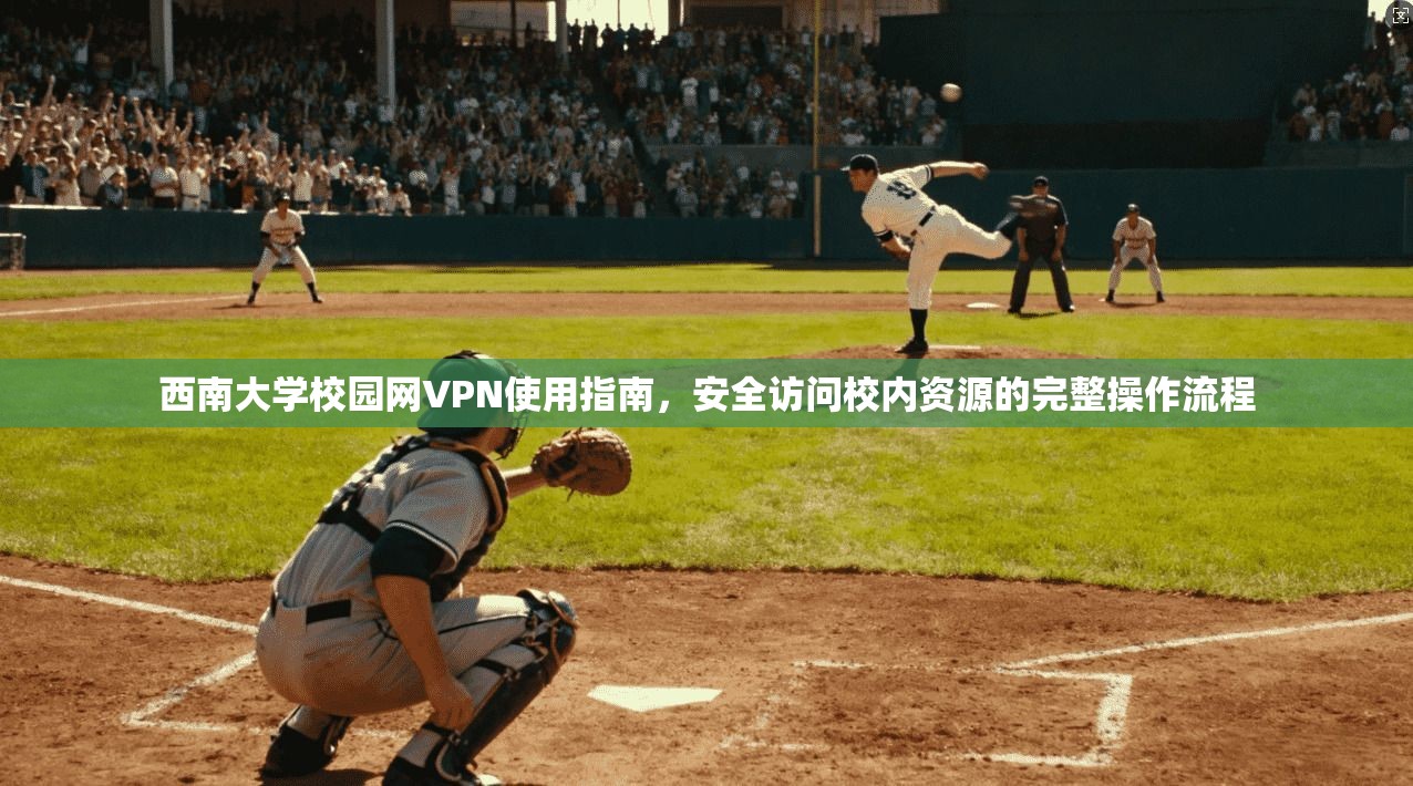 西南大学校园网VPN使用指南，安全访问校内资源的完整操作流程