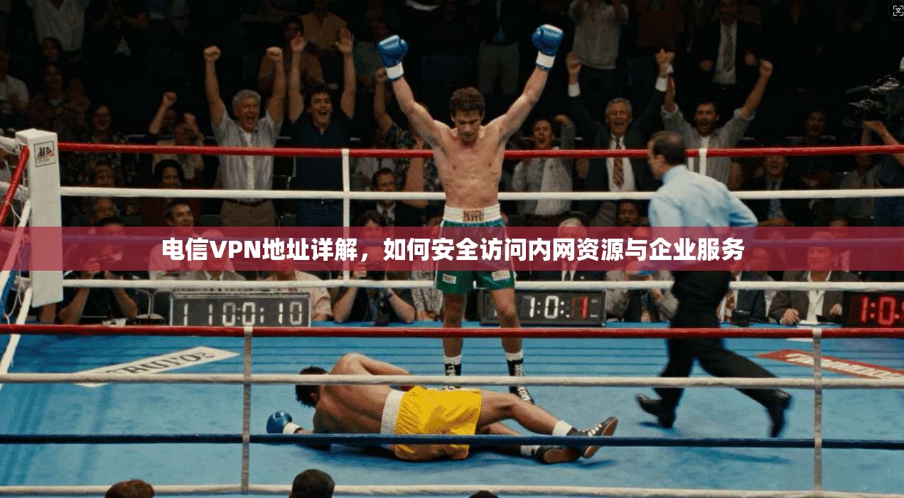 电信VPN地址详解，如何安全访问内网资源与企业服务