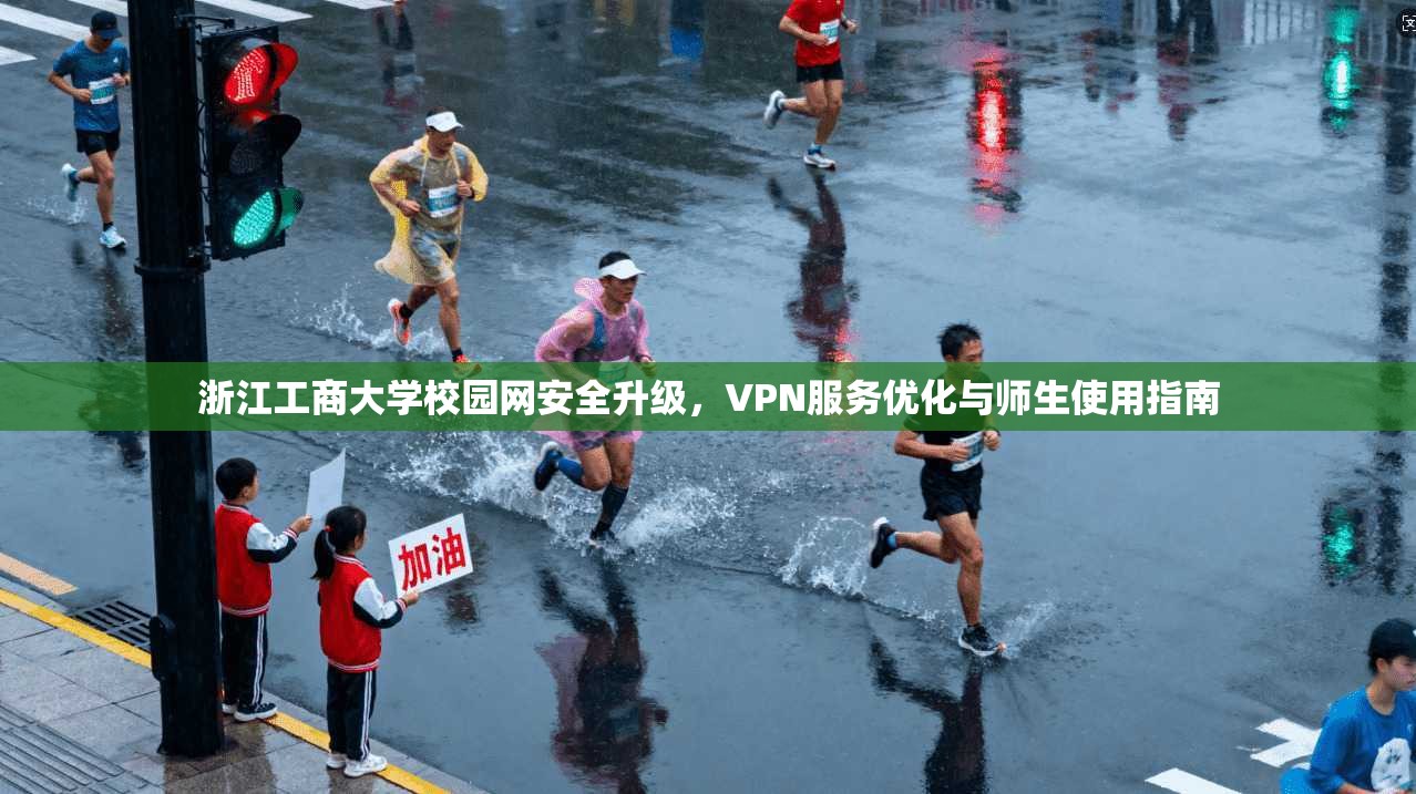 浙江工商大学校园网安全升级,VPN服务优化与师生使用指南 浙江工商大学校园网安全升级,VPN服务优化与师生使用指南