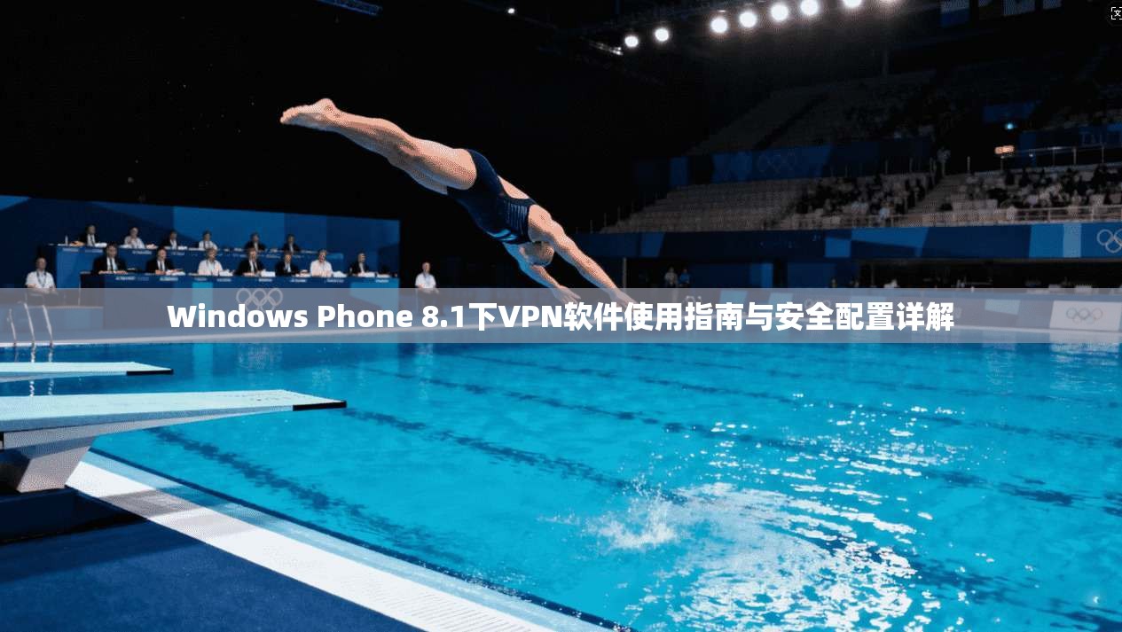 Windows Phone 8.1下VPN软件使用指南与安全配置详解 Windows Phone 8.1下VPN软件使用指南与安全配置详解