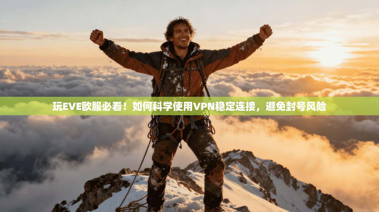 玩EVE欧服必看！如何科学使用VPN稳定连接，避免封号风险