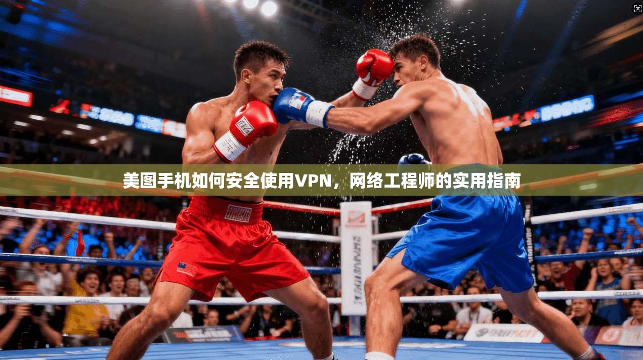 美图手机如何安全使用VPN,网络工程师的实用指南 美图手机如何安全使用VPN,网络工程师的实用指南