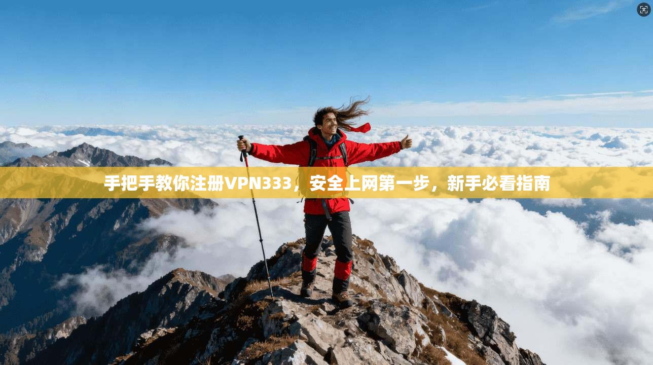 手把手教你注册VPN333，安全上网第一步，新手必看指南