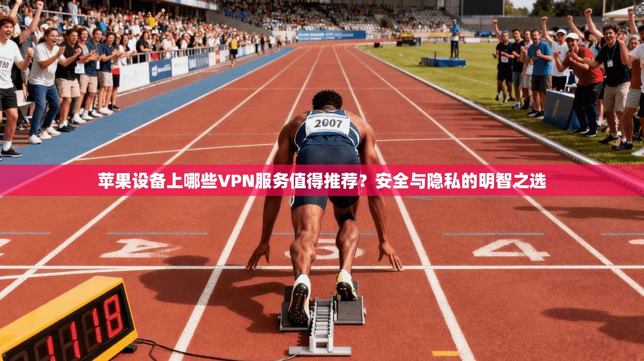 苹果设备上哪些VPN服务值得推荐?安全与隐私的明智之选 苹果设备上哪些VPN服务值得推荐?安全与隐私的明智之选