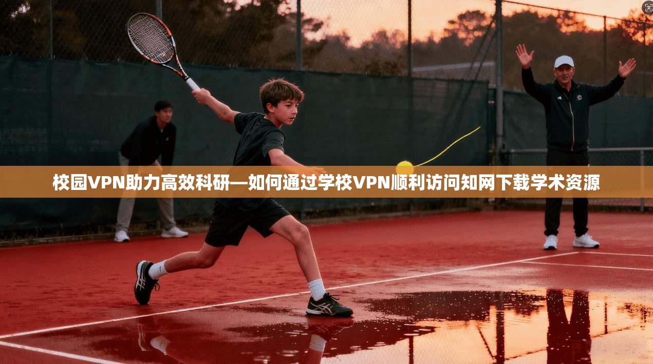 校园VPN助力高效科研—如何通过学校VPN顺利访问知网下载学术资源 校园VPN助力高效科研—如何通过学校VPN顺利访问知网下载学术资源