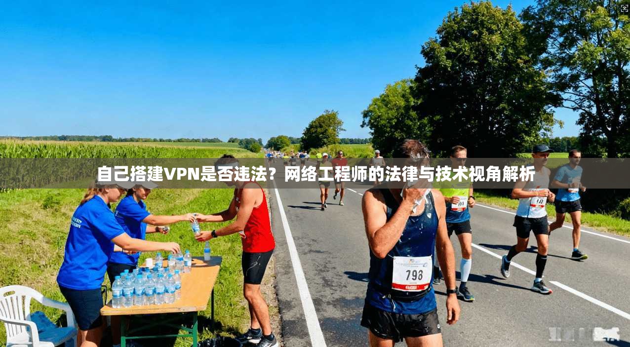 自己搭建VPN是否违法?网络工程师的法律与技术视角解析 自己搭建VPN是否违法?网络工程师的法律与技术视角解析