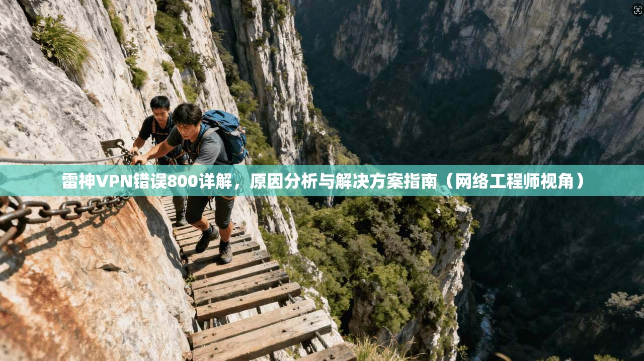 雷神VPN错误800详解，原因分析与解决方案指南（网络工程师视角）