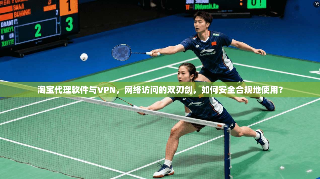 淘宝代理软件与VPN，网络访问的双刃剑，如何安全合规地使用？