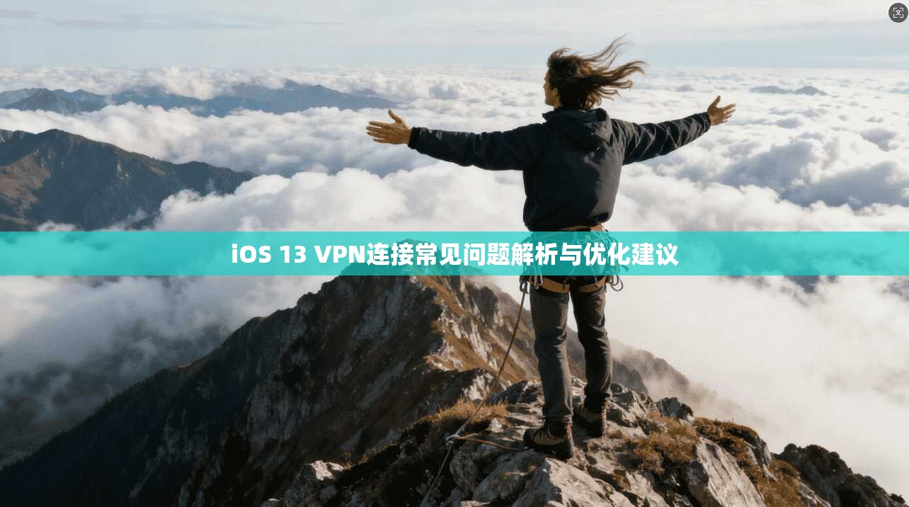 iOS 13 VPN连接常见问题解析与优化建议