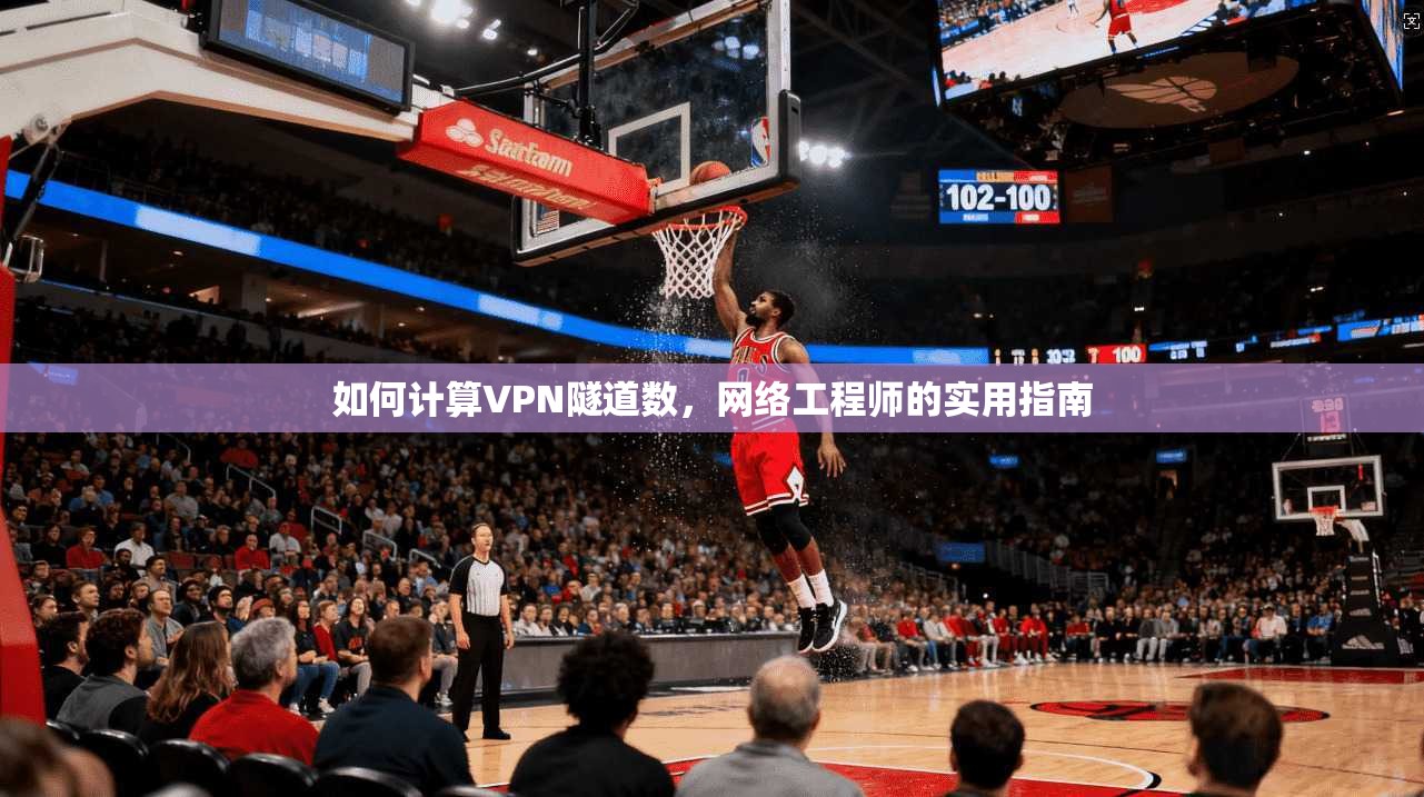 如何计算VPN隧道数,网络工程师的实用指南 如何计算VPN隧道数,网络工程师的实用指南