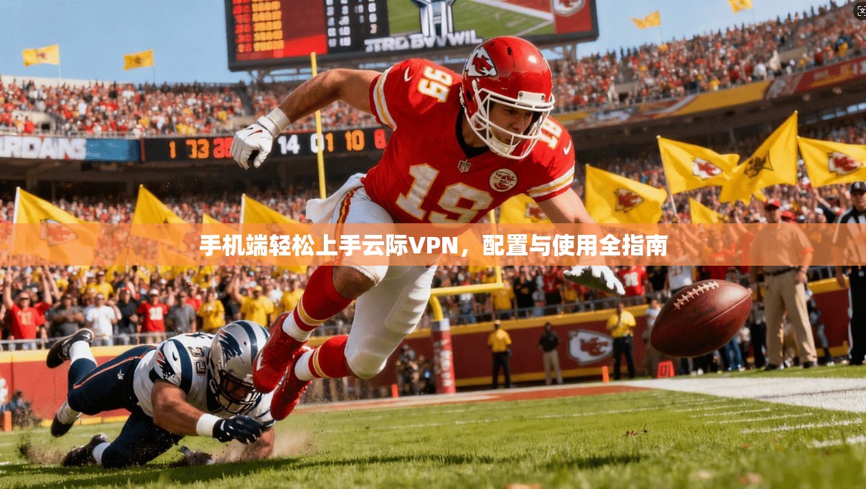 手机端轻松上手云际VPN，配置与使用全指南