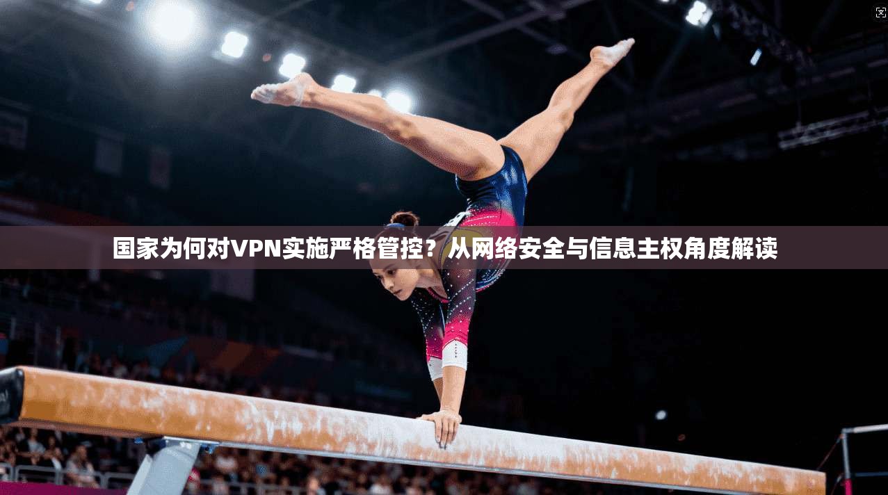 国家为何对VPN实施严格管控？从网络安全与信息主权角度解读