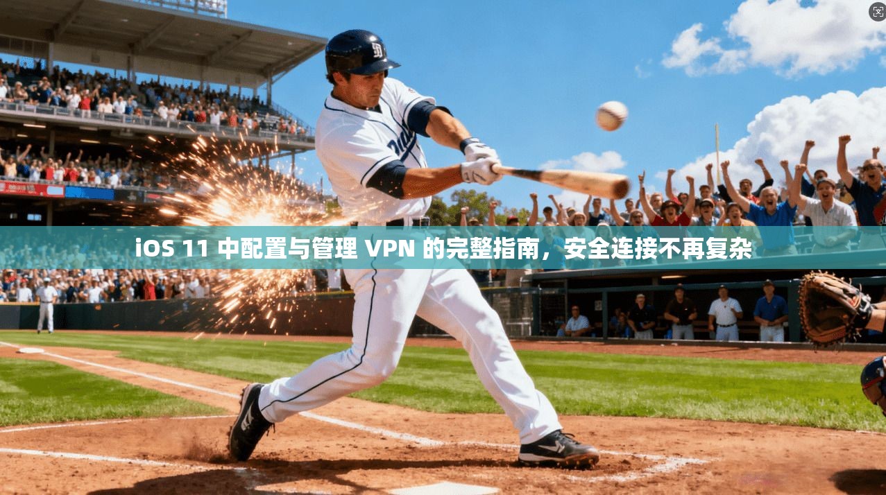 iOS 11 中配置与管理 VPN 的完整指南,安全连接不再复杂 iOS 11 中配置与管理 VPN 的完整指南,安全连接不再复杂