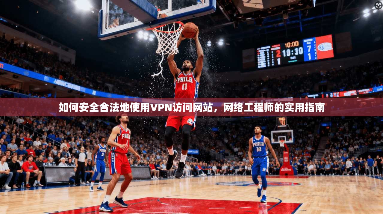 如何安全合法地使用VPN访问网站,网络工程师的实用指南 如何安全合法地使用VPN访问网站,网络工程师的实用指南